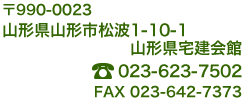 山形県山形市松波1-10-1 山形県宅建会館 TEL:023-623-7502 FAX:023-642-7373